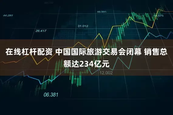在线杠杆配资 中国国际旅游交易会闭幕 销售总额达234亿元