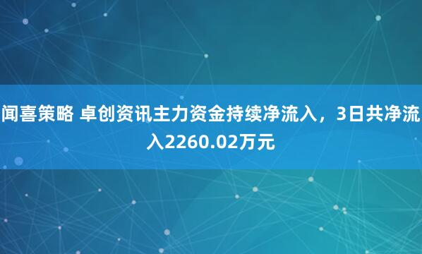 闻喜策略 卓创资讯主力资金持续净流入，3日共净流入2260.02万元