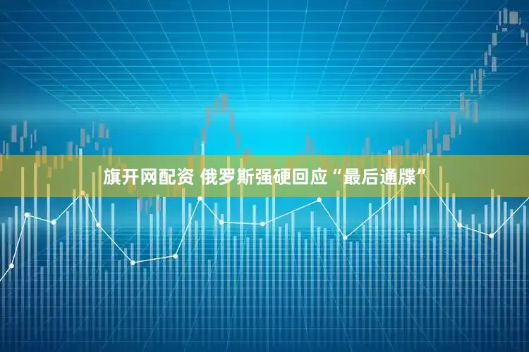 旗开网配资 俄罗斯强硬回应“最后通牒”