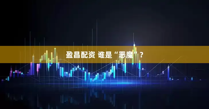 盈昌配资 谁是“恶魔”？