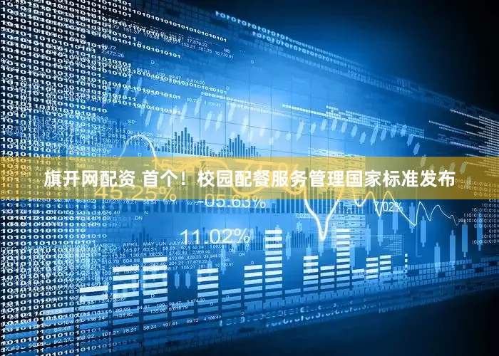 旗开网配资 首个！校园配餐服务管理国家标准发布