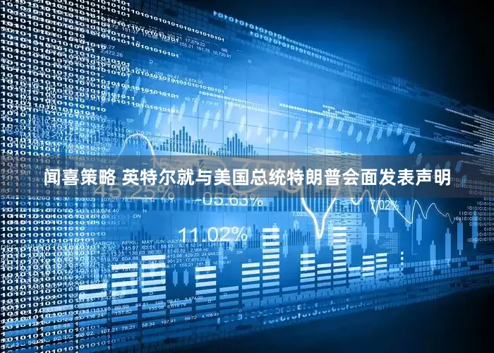 闻喜策略 英特尔就与美国总统特朗普会面发表声明